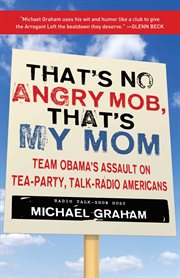 That's No Angry Mob, That's My Mom : Team Obama's Assault on Tea-Party, Talk-Radio Americans cover image