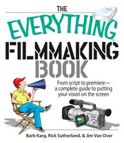 The everything filmmaking book : from script to premiere-- a complete guide to putting your vision on the screen cover image