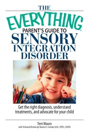 The everything parent's guide to sensory integration disorder : get the right diagnosis, understand treatments, and advocate for your child cover image