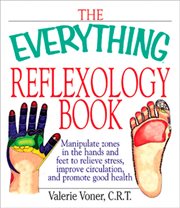 The Everything Reflexology Books : Manipulate Zones in the Hands and Feet to Relieve Stress, Improve Circulation, and Promote Good Health cover image
