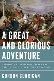 A great and glorious adventure. A History of the Hundred Years War and the Birth of Renaissance England cover image
