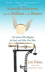 Scientific Discovery from the Brilliant to the Bizarre : the Doctor Who Weighed the Soul, and Other True Tales cover image