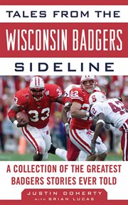 Tales from the Wisconsin Badgers sideline : a collection of the greatest Badgers stories ever told cover image
