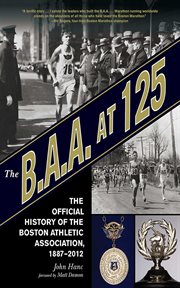 The B.A.A. at 125 : the official history of the Boston Athletic Association, 1887-2012 cover image
