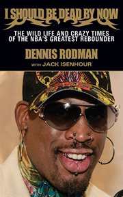 I should be dead by now : the wild life and crazy times of the NBA's greatest rebounder of modern times cover image