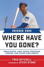 Chicago Cubs : Where Have You Gone? Ernie Banks, Andy Pafko, Ferguson Jenkins, and Other Cubs Greats cover image