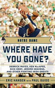 Notre Dame : Where Have You Gone? Derrick Mayes, Ken MacAfee, Nick Eddy, Jerome Heavens, and Other Fighting Irish Greats cover image