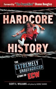 Hardcore History : the Extremely Unauthorized Story of ECW cover image