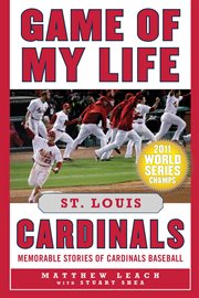 Game of my life St. Louis Cardinals : memorable stories of Cardinals baseball cover image