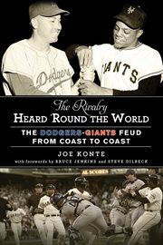 The Rivalry Heard 'Round the World : the Dodgers-Giants Feud from Coast to Coast cover image