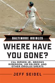 Baltimore Orioles : Where Have You Gone? Cal Ripken Jr., Brooks Robinson, Jim Palmer, and Other Orioles Greats cover image