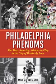 Philadelphia phenoms : the most amazing athletes to play in the City of Brotherly Love cover image