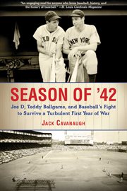 Season of '42 : Joe D, Teddy Ballgame, and Baseball's Fight to Survive a Turbulent First Year of War cover image