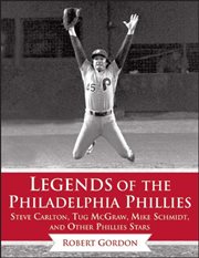 Legends of the Philadelphia Phillies : Steve Carlton, Tug Mcgraw, Mike Schmidt, and Other Phillies Stars cover image