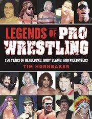 Legends of pro wrestling : 150 years of headlocks, body slams, and piledrivers cover image