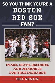 So you think you're a Boston Red Sox fan? : stars, stats, records, and memories for true diehards cover image