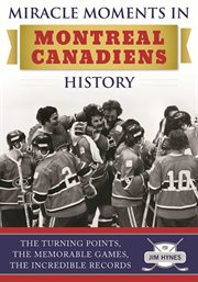 Miracle Moments in Montreal Canadiens History : the Turning Points, The Memorable Games, The Incredible Records cover image