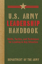 U.S. Army leadership handbook : skills, tactics, and techniques for leading in any situation cover image