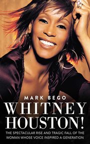 Whitney Houston! : the spectacular rise and tragic fall of the woman whose voice inspired a generation cover image