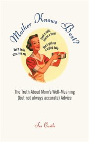 Mother knows best : the truth about mom's well-meaning (but not always accurate) advice cover image