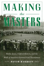 Making the Masters : Bobby Jones, Clifford Roberts, and the birth of America's greatest golf tournament cover image