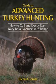 Guide to Advanced Turkey Hunting : How to Call and Decoy Even Wary Goss Gobblers into Range cover image
