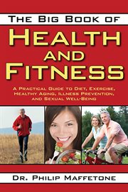 The Big Book of Health and Fitness : a Practical Guide to Diet, Exercise, Healthy Aging, Illness Prevention, and Sexual Well-Being cover image