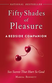 Fifty shades of pleasure : a bedside companion : sex secrets that hurt so good cover image