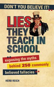 Lies they teach in school : exposing the myths behind 250 commonly believed fallacies cover image