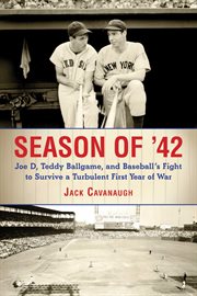 Season of '42 : Joe D, Teddy ballgame, and baseball's fight to survive a turbulent first year of war cover image