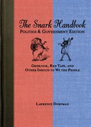The snark handbook : politics & government edition : gridlock, red tape, and other insults to we the people cover image