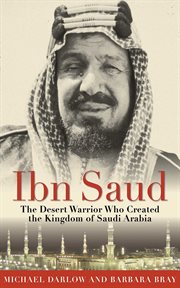 Ibn Saud : the desert warrior who created the kingdom of Saudi Arabia cover image