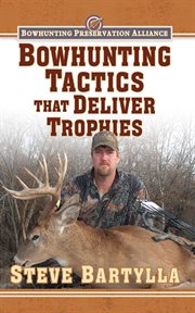 Bowhunting tactics that deliver trophies : a guide to finding and taking monster whitetail bucks cover image