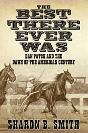 The Best There Ever Was : Dan Patch and the Dawn of the American Century cover image