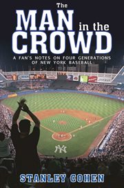 The man in the crowd : a fan's notes on four generations of New York baseball cover image