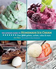 The Ultimate Guide to Homemade Ice Cream : Over 300 Gelatos, Sorbets, Cakes, and More cover image