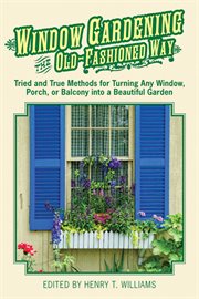 Window gardening the old-fashioned way : tried and true methods for turning any window, porch, or balcony into a beautiful garden cover image