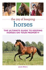 The joy of keeping horses : the ultimate guide to keeping horses on your property cover image