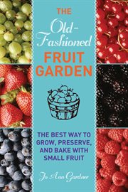 The Old-Fashioned Fruit Garden : the Best Way to Grow, Preserve, and Bake with Small Fruit cover image