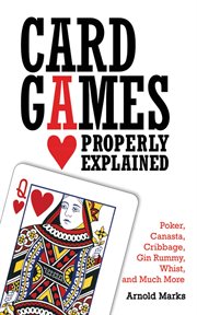 Card games properly explained : poker, canasta, cribbage, gin rummy, whist, and much more cover image