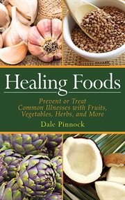 Healing Foods : Prevent and Treat Common Illnesses with Fruits, Vegetables, Herbs, and More cover image