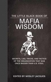 The little black book of mafia wisdom : secrets, lies, tricks, and tactics of the organization that was once bigger than U.S. Steel cover image