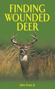 Finding wounded deer : a comprehensive guide to tracking deer shot with a bow or gun cover image