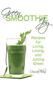 Green smoothie joy : recipes for living, loving, and juicing green cover image