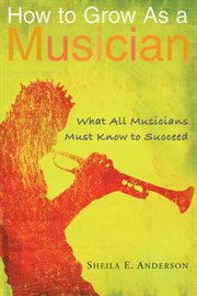 How to grow as a musicia : what all musicians must know to succeed cover image