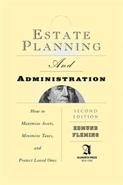 Estate Planning and Administration : How to Maximize Assets, Minimize Taxes, and Protect Loved Ones cover image