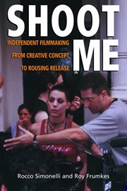 Shoot Me : Independent Filmmaking from Creative Concept to Rousing Release cover image