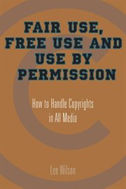 Fair Use, Free Use, and Use by Permission : How to Handle Copyrights in All Media cover image