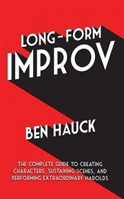 Long-form improv : the complete guide to creating characters, sustaining scenes, and performing extraordinary harolds cover image