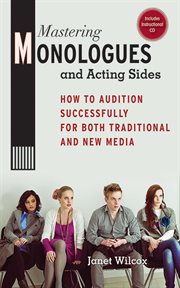 Mastering Monologues and Acting Sides : How to Audition Successfully for Both Traditional and New Media cover image